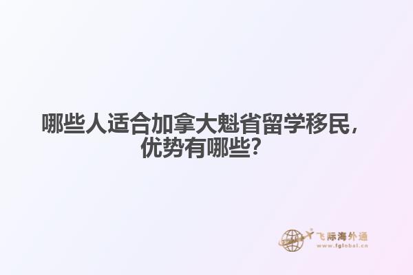 哪些人適合加拿大魁省留學移民，優(yōu)勢有哪些？