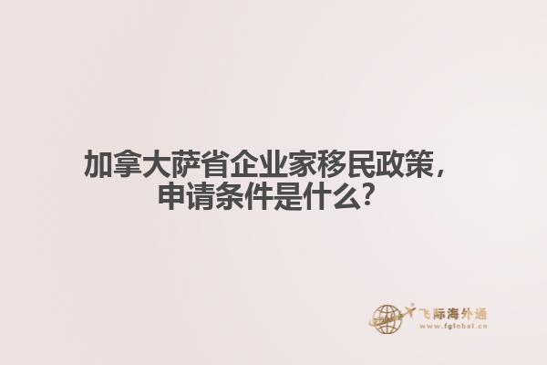 加拿大薩省企業(yè)家移民政策，申請(qǐng)條件是什么？