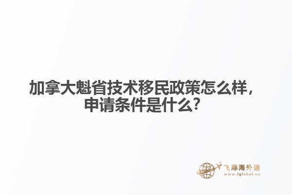 加拿大魁省技術(shù)移民政策怎么樣，申請條件是什么？