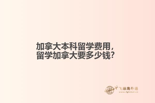 加拿大本科留學(xué)費(fèi)用，留學(xué)加拿大要多少錢(qián)？