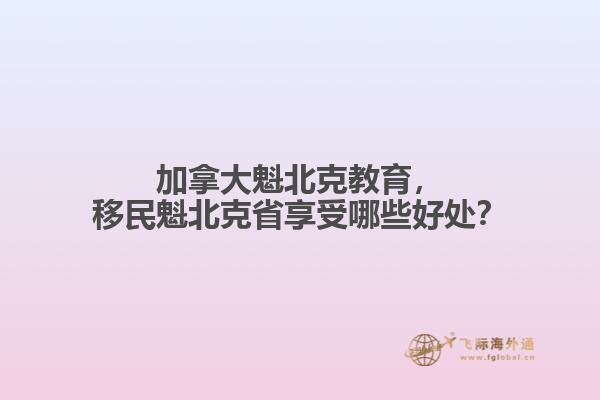 加拿大魁北克教育，移民魁北克省享受哪些好處？