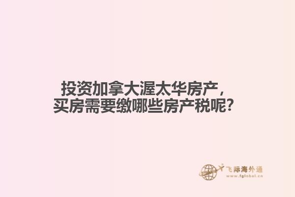 投資加拿大渥太華房產(chǎn)，買房需要繳哪些房產(chǎn)稅呢？