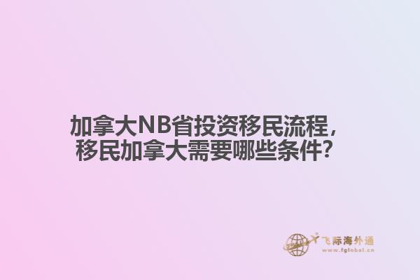 加拿大NB省投資移民流程，移民加拿大需要哪些條件？