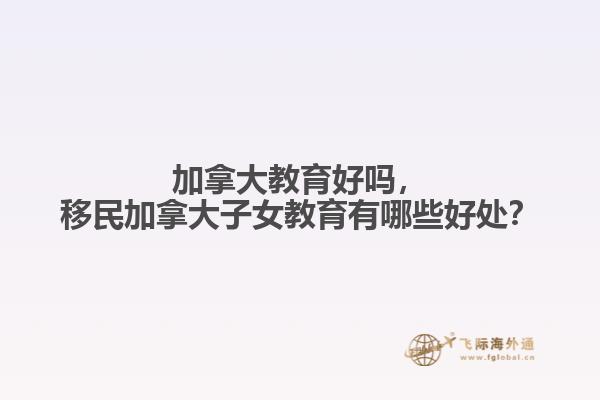 加拿大教育好嗎，移民加拿大子女教育有哪些好處？