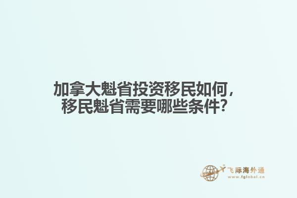 加拿大魁省投資移民如何，移民魁省需要哪些條件？