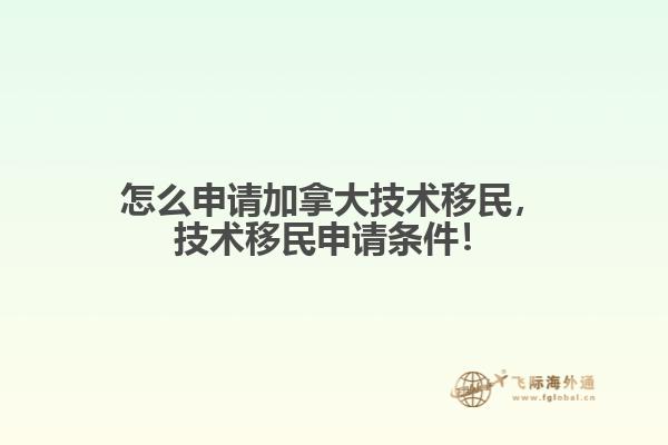 怎么申請(qǐng)加拿大技術(shù)移民，技術(shù)移民申請(qǐng)條件！