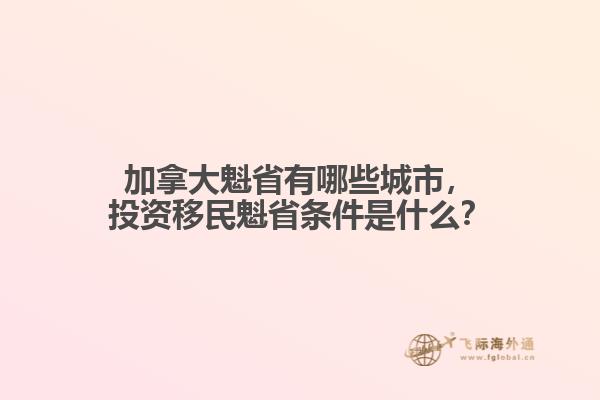 加拿大魁省有哪些城市，投資移民魁省條件是什么？