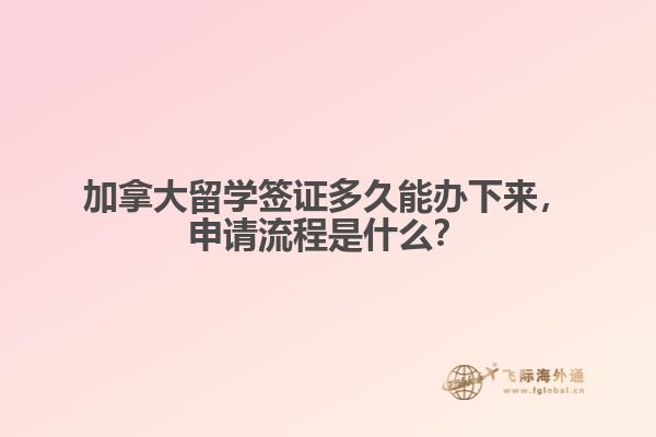 加拿大留學(xué)簽證多久能辦下來，申請流程是什么？