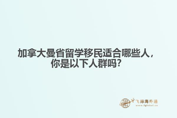 加拿大曼省留學移民適合哪些人，你是以下人群嗎？