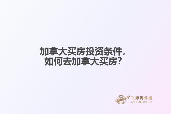 加拿大買房投資條件，如何去加拿大買房？