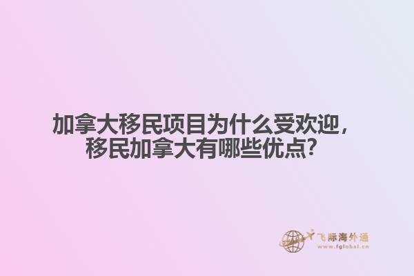 加拿大移民項目為什么受歡迎，移民加拿大有哪些優(yōu)點？