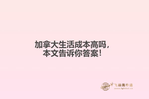加拿大生活成本高嗎，本文告訴你答案！