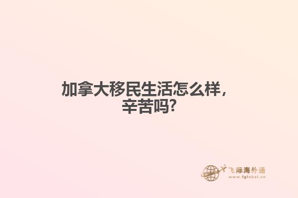 加拿大移民生活怎么樣，辛苦嗎?
