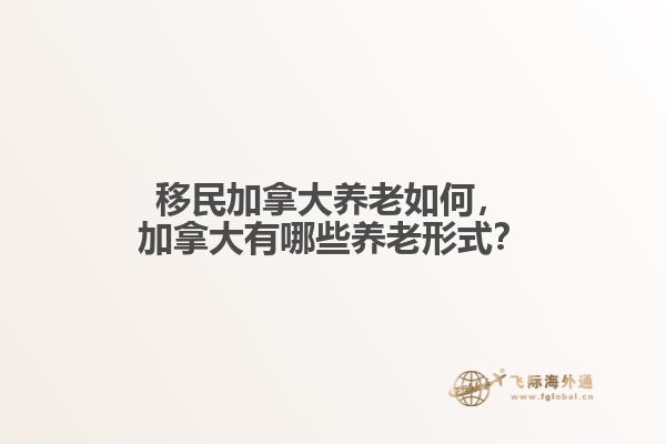 移民加拿大養(yǎng)老如何，加拿大有哪些養(yǎng)老形式？