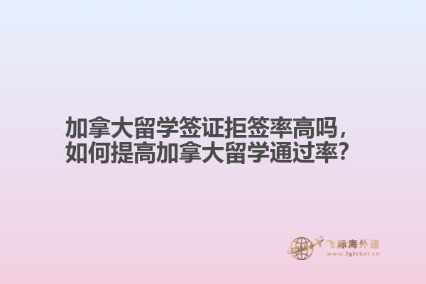 加拿大留學(xué)簽證拒簽率高嗎，如何提高加拿大留學(xué)通過率？
