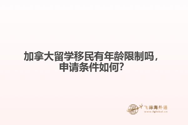 加拿大留學移民有年齡限制嗎，申請條件如何？