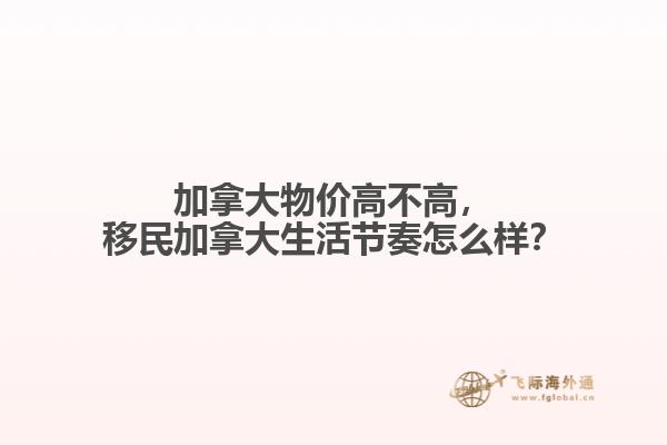 加拿大物價(jià)高不高，移民加拿大生活節(jié)奏怎么樣？