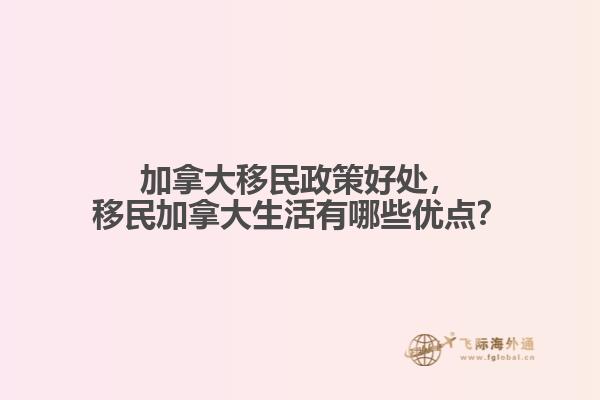 加拿大移民政策好處，移民加拿大生活有哪些優(yōu)點(diǎn)？