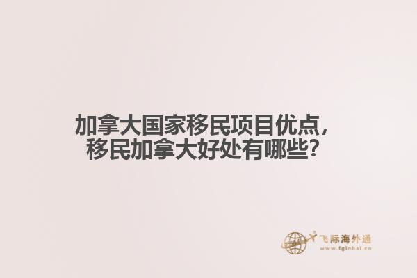 加拿大國家移民項目優(yōu)點，移民加拿大好處有哪些？