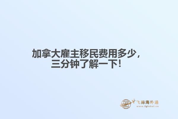 加拿大雇主移民費(fèi)用多少，三分鐘了解一下！