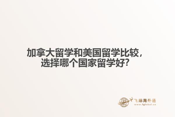 加拿大留學(xué)和美國留學(xué)比較，選擇哪個(gè)國家留學(xué)好？