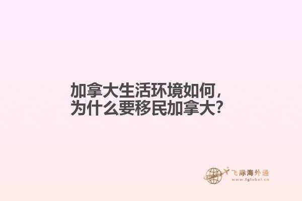 加拿大生活環(huán)境如何，為什么要移民加拿大？