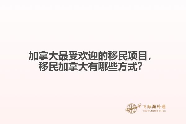 加拿大最受歡迎的移民項(xiàng)目，移民加拿大有哪些方式？