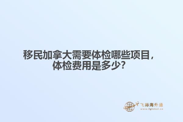 移民加拿大需要體檢哪些項(xiàng)目，體檢費(fèi)用是多少？