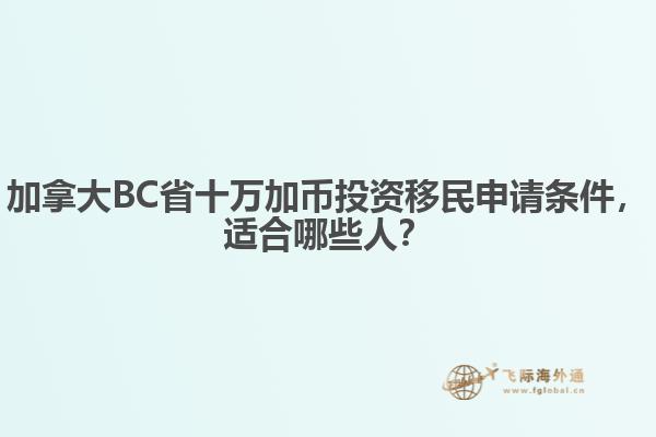 加拿大BC省十萬加幣投資移民申請條件，適合哪些人？