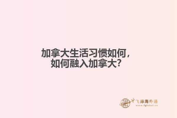 加拿大生活習(xí)慣如何，如何融入加拿大？