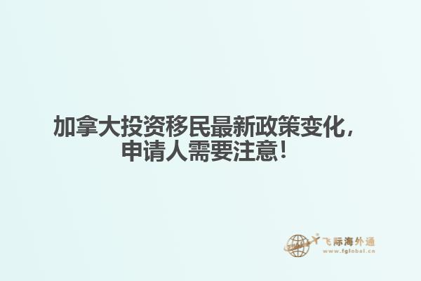 加拿大投資移民最新政策變化，申請人需要注意！