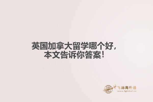 英國加拿大留學(xué)哪個好，本文告訴你答案！