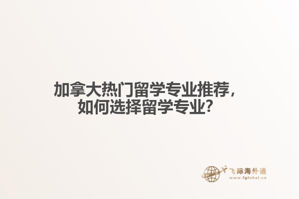 加拿大熱門留學(xué)專業(yè)推薦，如何選擇留學(xué)專業(yè)？