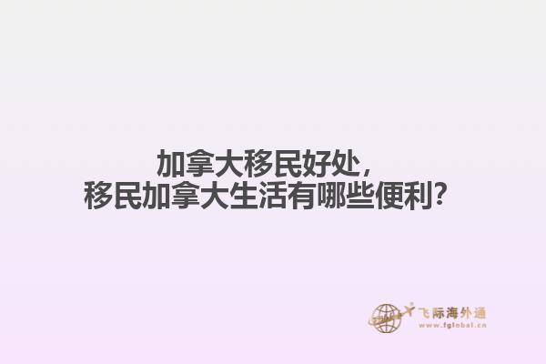 加拿大移民好處，移民加拿大生活有哪些便利？