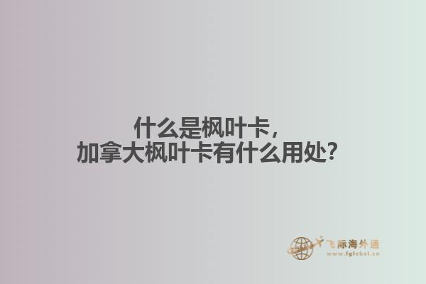 什么是楓葉卡，加拿大楓葉卡有什么用處？