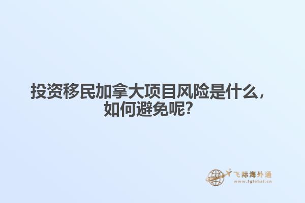 投資移民加拿大項目風(fēng)險是什么，如何避免呢？