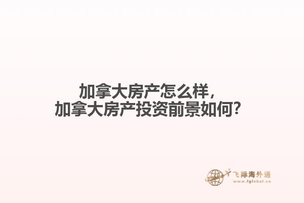加拿大房產怎么樣，加拿大房產投資前景如何？