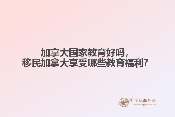 加拿大國家教育好嗎，移民加拿大享受哪些教育福利？