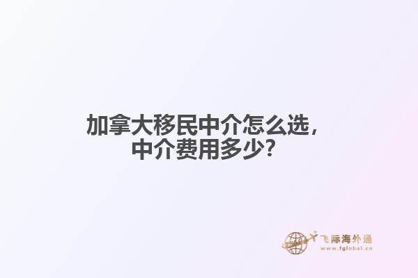 加拿大移民中介怎么選，中介費(fèi)用多少？