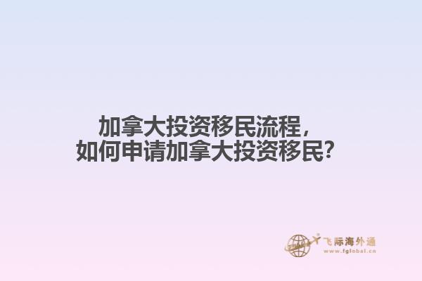 加拿大投資移民流程，如何申請加拿大投資移民？
