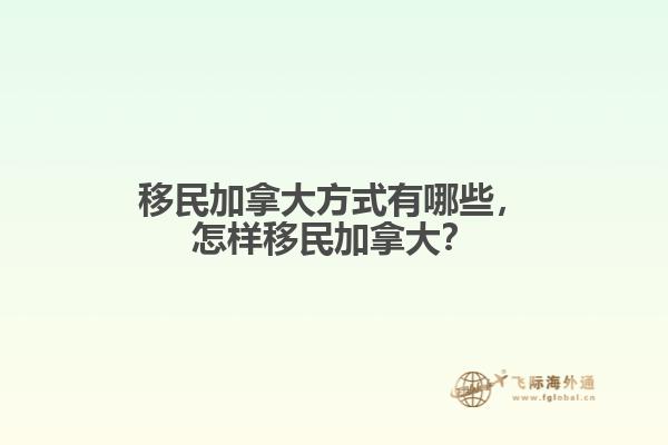 移民加拿大方式有哪些，怎樣移民加拿大？