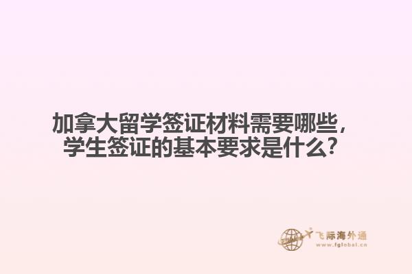 加拿大留學(xué)簽證材料需要哪些，學(xué)生簽證的基本要求是什么？
