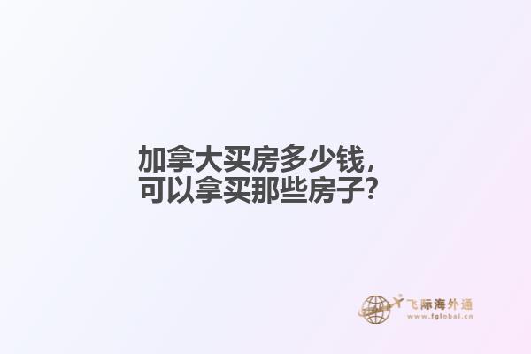 加拿大買房多少錢，可以拿買那些房子？