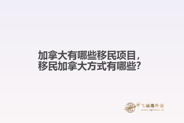 加拿大有哪些移民項目，移民加拿大方式有哪些？