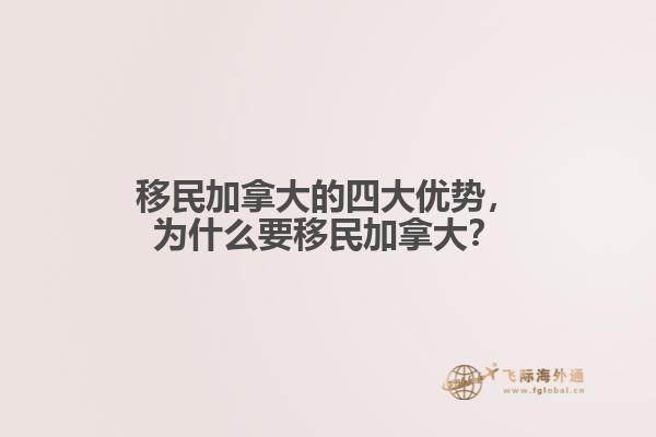 移民加拿大的四大優(yōu)勢(shì)，為什么要移民加拿大？