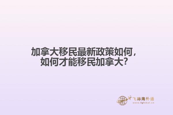 加拿大移民最新政策如何，如何才能移民加拿大？