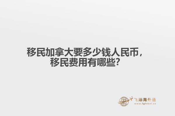 移民加拿大要多少錢人民幣，移民費(fèi)用有哪些？