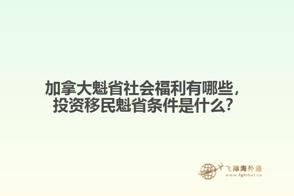 加拿大魁省社會(huì)福利有哪些，投資移民魁省條件是什么？
