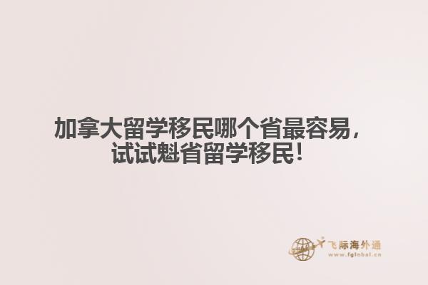 加拿大留學(xué)移民哪個(gè)省最容易，試試魁省留學(xué)移民！
