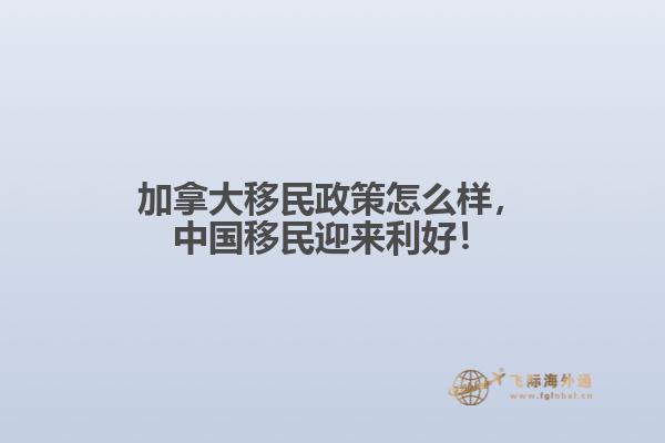 加拿大移民政策怎么樣，中國(guó)移民迎來(lái)利好！